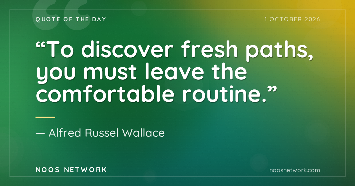 “To discover fresh paths, you must leave the comfortable routine.”
- Alfred Russel Wallace
