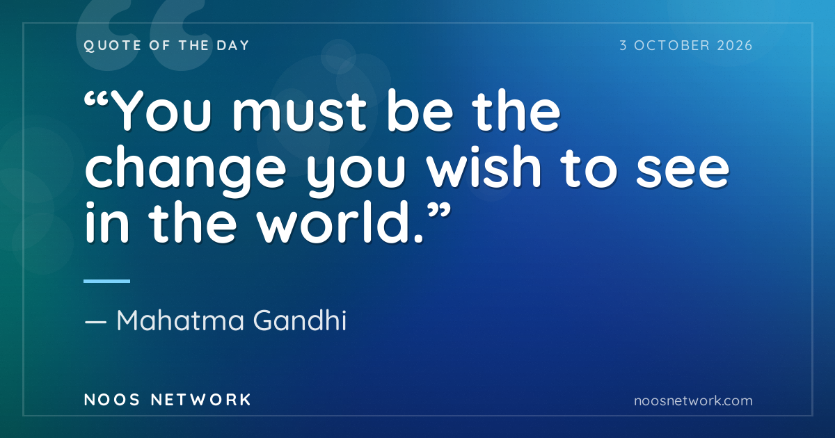 “You must be the change you wish to see in the world.”
- Mahatma Gandhi