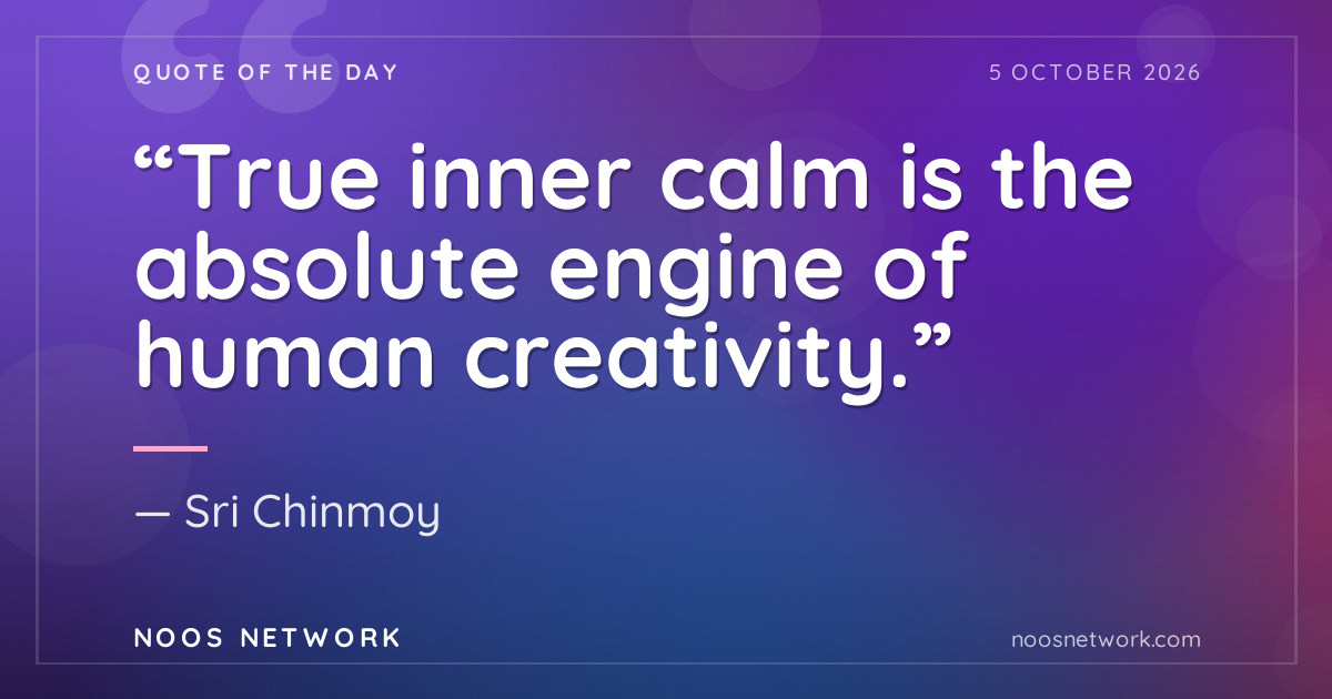 “True inner calm is the absolute engine of human creativity.”
- Sri Chinmoy