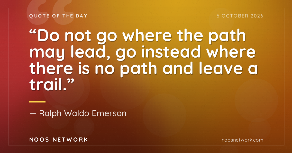 “Do not go where the path may lead, go instead where there is no path and leave a trail.”
- Ralph Waldo Emerson
