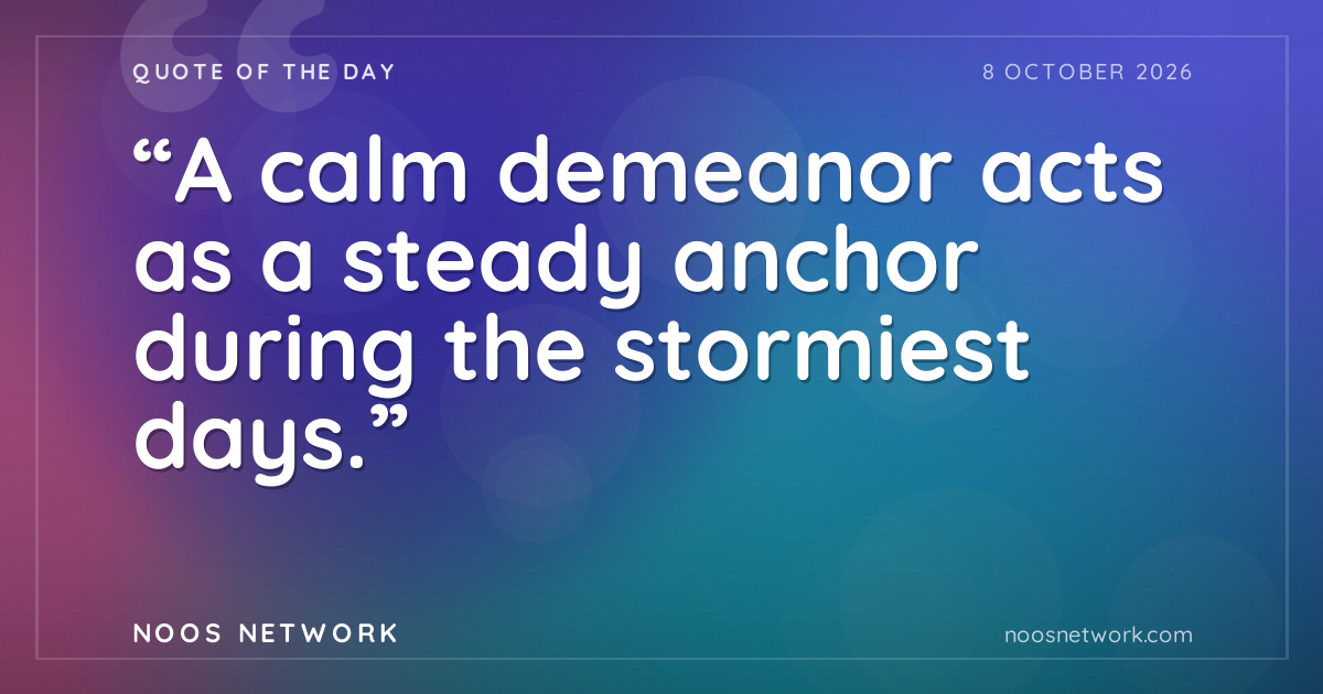 “A calm demeanor acts as a steady anchor during the stormiest days.”