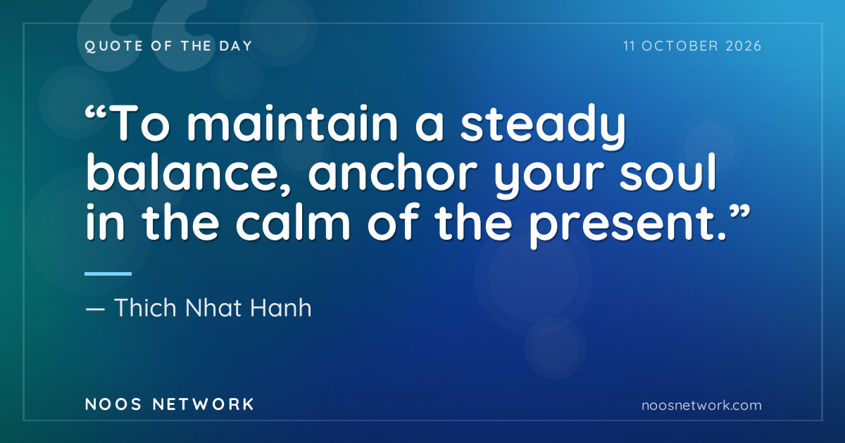 “To maintain a steady balance, anchor your soul in the calm of the present.”
- Thich Nhat Hanh
