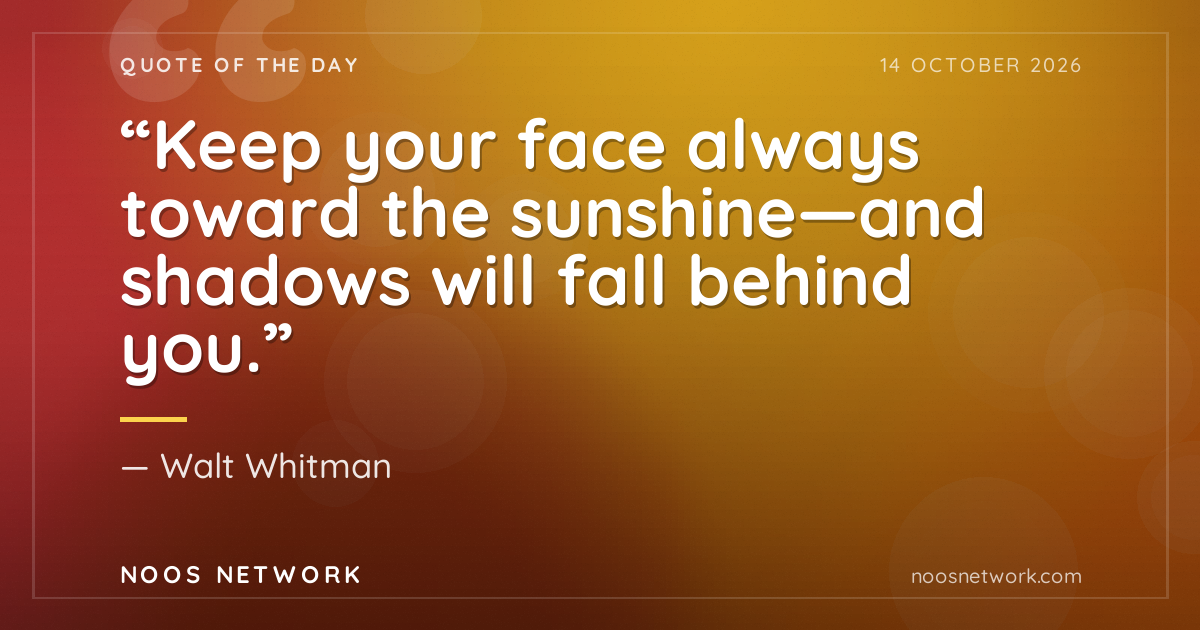 “Keep your face always toward the sunshine—and shadows will fall behind you.”
- Walt Whitman