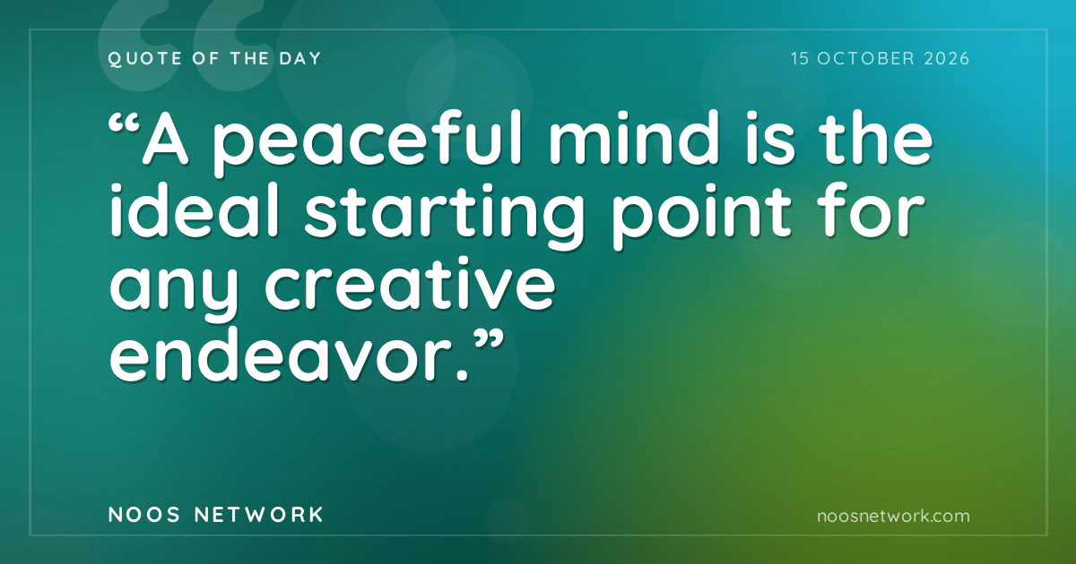 “A peaceful mind is the ideal starting point for any creative endeavor.”