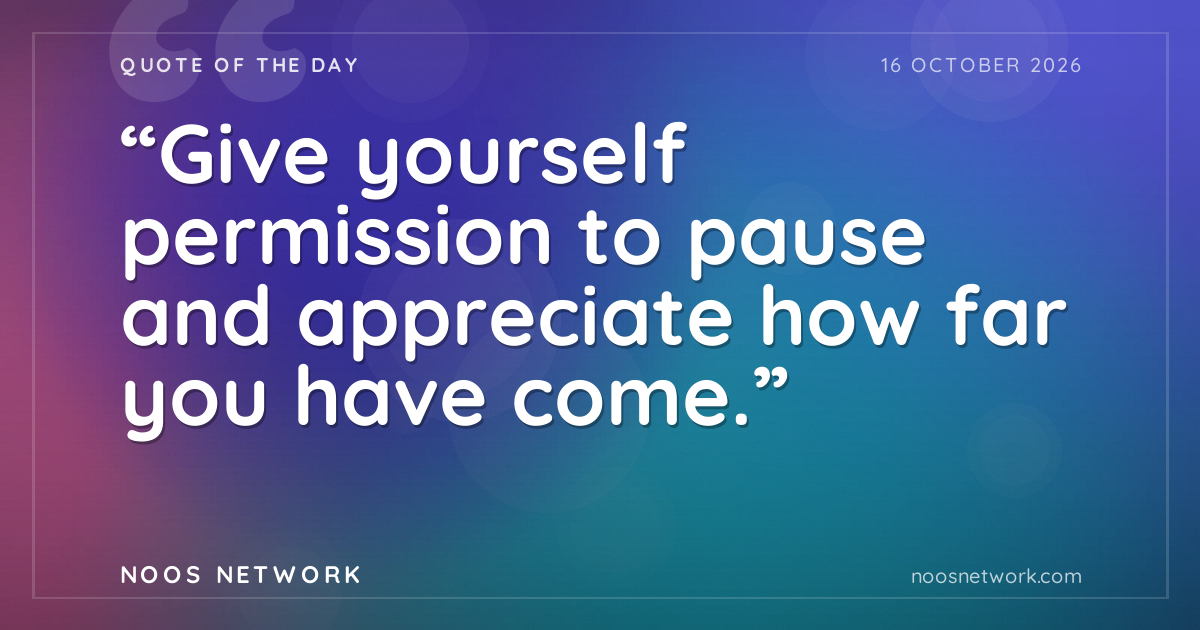 “Give yourself permission to pause and appreciate how far you have come.”