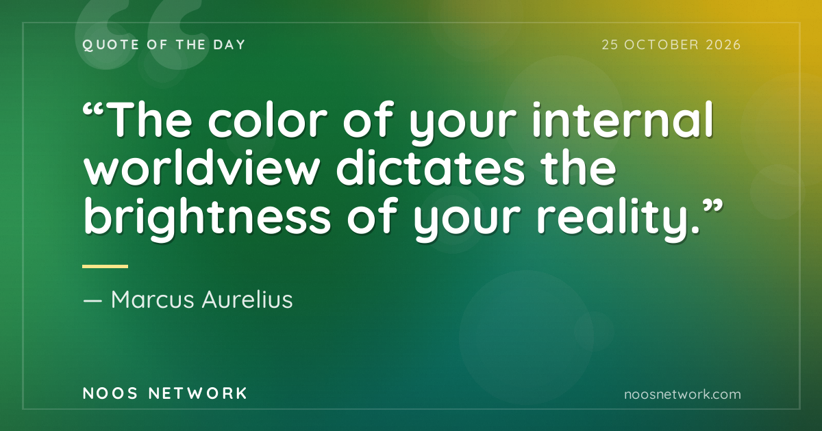 “The color of your internal worldview dictates the brightness of your reality.”
- Marcus Aurelius