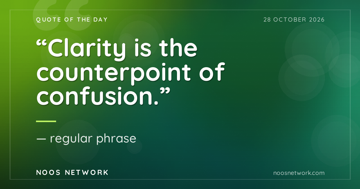 “Clarity is the counterpoint of confusion.”
- regular phrase